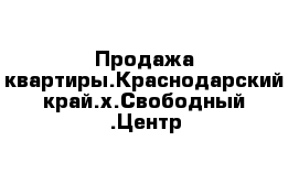 Продажа квартиры.Краснодарский край.х.Свободный .Центр
